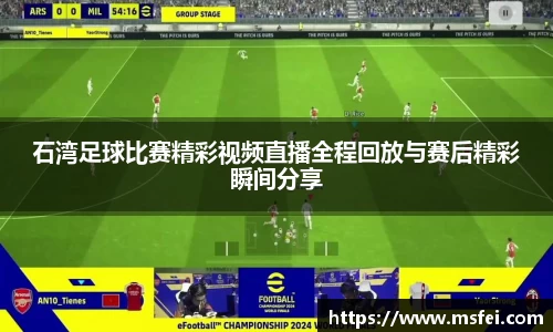 石湾足球比赛精彩视频直播全程回放与赛后精彩瞬间分享