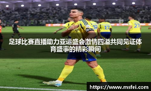 足球比赛直播助力亚运盛会激情四溢共同见证体育盛事的精彩瞬间