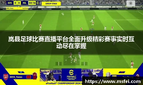 岚县足球比赛直播平台全面升级精彩赛事实时互动尽在掌握