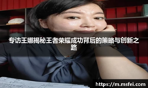 专访王娜揭秘王者荣耀成功背后的策略与创新之路