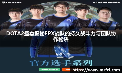 DOTA2盛宴揭秘FPX战队的持久战斗力与团队协作秘诀
