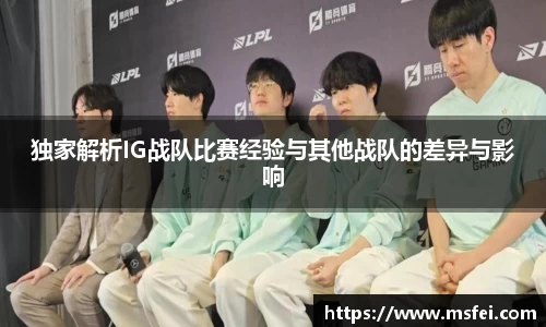 独家解析IG战队比赛经验与其他战队的差异与影响