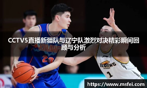 CCTV5直播新疆队与辽宁队激烈对决精彩瞬间回顾与分析