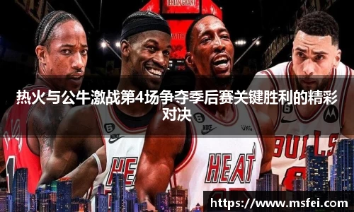 热火与公牛激战第4场争夺季后赛关键胜利的精彩对决