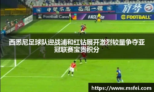 西悉尼足球队迎战浦和红钻展开激烈较量争夺亚冠联赛宝贵积分