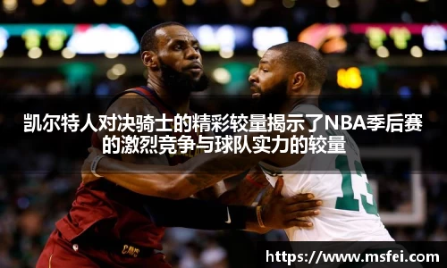 凯尔特人对决骑士的精彩较量揭示了NBA季后赛的激烈竞争与球队实力的较量