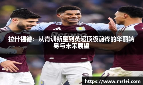 拉什福德：从青训新星到英超顶级前锋的华丽转身与未来展望