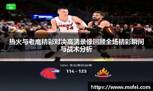 热火与老鹰精彩对决高清录像回顾全场精彩瞬间与战术分析