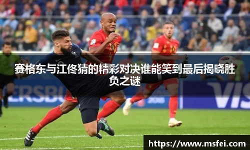 赛格东与江佟猜的精彩对决谁能笑到最后揭晓胜负之谜