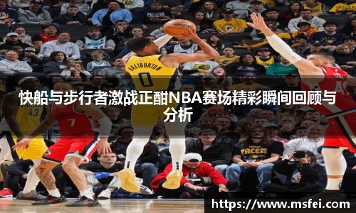 快船与步行者激战正酣NBA赛场精彩瞬间回顾与分析