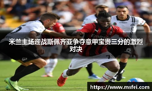 米兰主场迎战斯佩齐亚争夺意甲宝贵三分的激烈对决