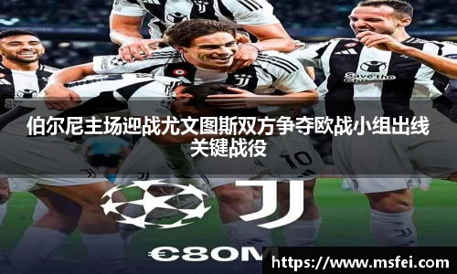 伯尔尼主场迎战尤文图斯双方争夺欧战小组出线关键战役