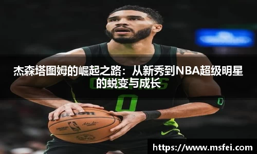 杰森塔图姆的崛起之路：从新秀到NBA超级明星的蜕变与成长
