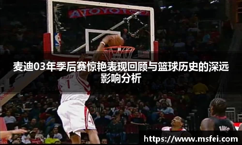 麦迪03年季后赛惊艳表现回顾与篮球历史的深远影响分析